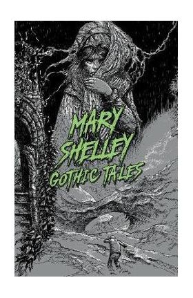 Mary Shelley: Gothic Tales - Mary Wollstonecraft Shelley