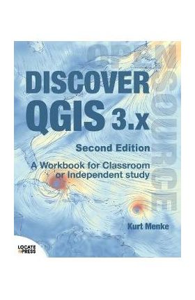 Discover QGIS 3.x - Second Edition: A Workbook for Classroom or Independent Study - Kurt Menke