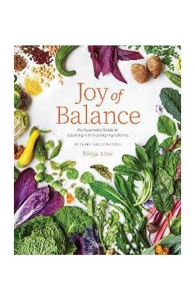 Joy of Balance - An Ayurvedic Guide to Cooking with Healing Ingredients: 80 Plant-Based Recipes - Divya Alter