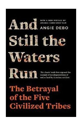 And Still the Waters Run: The Betrayal of the Five Civilized Tribes - Angie Debo