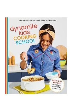 Dynamite Kids Cooking School: Delicious Recipes That Teach All the Skills You Need - Dana Bowen