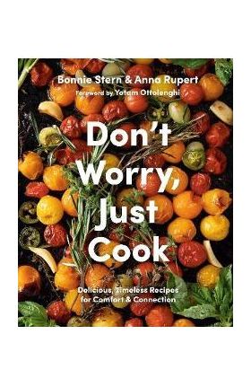 Don't Worry, Just Cook: Delicious, Timeless Recipes for Comfort and Connection - Bonnie Stern