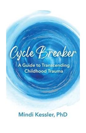 Cycle Breaker: A Guide To Transcending Childhood Trauma - Mindi R. Kessler