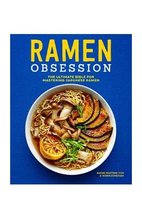 Ramen Obsession: The Ultimate Bible for Mastering Japanese Ramen - Naomi Imatome-yun