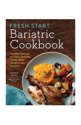 Fresh Start Bariatric Cookbook: Healthy Recipes to Enjoy Favorite Foods After Weight-Loss Surgery - Sarah Kent