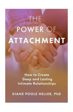 The Power of Attachment: How to Create Deep and Lasting Intimate Relationships - Diane Poole Heller