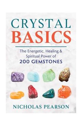 Crystal Basics: The Energetic, Healing, and Spiritual Power of 200 Gemstones - Nicholas Pearson