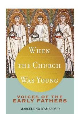 When the Church Was Young: Voices of the Early Fathers - Marcellino D'ambrosio