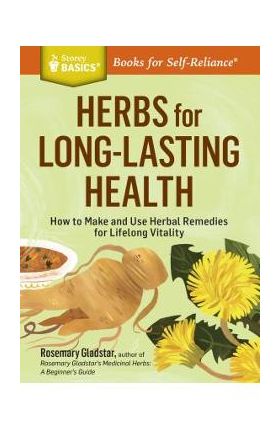 Herbs for Long-Lasting Health: How to Make and Use Herbal Remedies for Lifelong Vitality. a Storey Basics(r) Title - Rosemary Gladstar