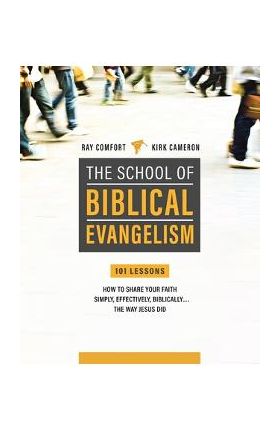 School of Biblical Evangelism: 101 Lessons: How to Share Your Faith Simply, Effectively, Biblically... the Way Jesus Did - Ray Comfort