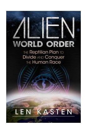 Alien World Order: The Reptilian Plan to Divide and Conquer the Human Race - Len Kasten