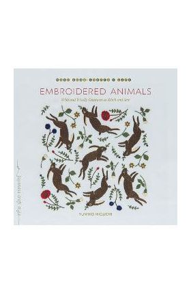 Embroidered Animals: Wild and Woolly Creatures to Stitch and Sew - Yumiko Higuchi