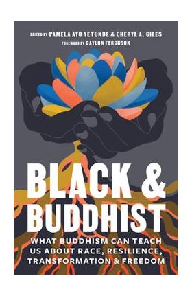 Black and Buddhist: What Buddhism Can Teach Us about Race, Resilience, Transformation, and Freedom - Pamela Ayo Yetunde