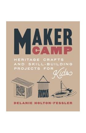 Maker Camp: Heritage Crafts and Skill-Building Projects for Kids - Delanie Holton-fessler