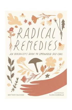 Radical Remedies: An Herbalist's Guide to Empowered Self-Care - Brittany Ducham