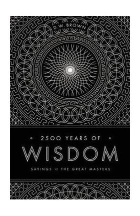 2500 Years of Wisdom: Sayings of the Great Masters - D. W. Brown