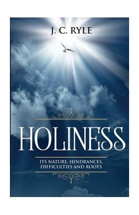 Holiness: It's Natures, Hindrances, Difficulties and Roots (Annotated) - J. C. Ryle