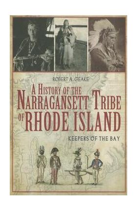 A History of the Narragansett Tribe of Rhode Island: Keepers of the Bay - Robert A. Geake