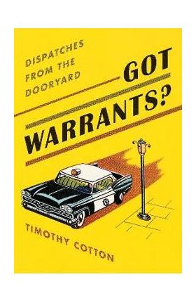 Got Warrants?: Dispatches from the Dooryard - Timothy A. Cotton