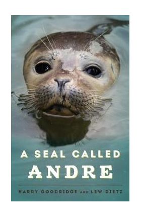 A Seal Called Andre: The Two Worlds of a Maine Harbor Seal - Harry Goodridge