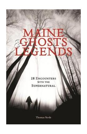 Maine Ghosts & Legends: 30 Encounters with the Supernatural - Thomas Verde