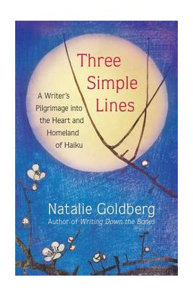 Three Simple Lines: A Writer's Pilgrimage Into the Heart and Homeland of Haiku - Natalie Goldberg