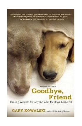 Goodbye, Friend: Healing Wisdom for Anyone Who Has Ever Lost a Pet - Gary A. Kowalski