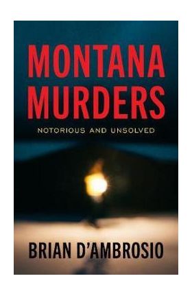 Montana Murders: Notorious and Unsolved - Brian D'ambrosio