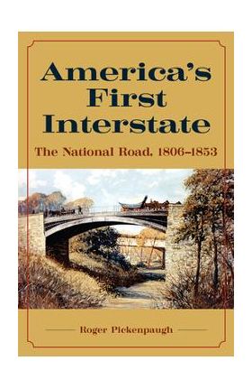 America's First Interstate: The National Road, 1806-1853 - Roger Pickenpaugh