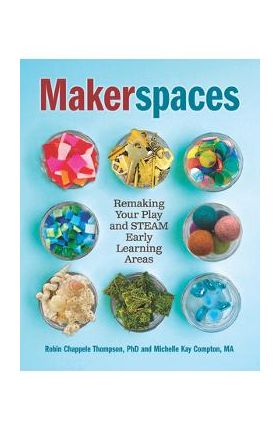 Makerspaces: Remaking Your Play and Steam Early Learning Areas - Michelle Kay Compton