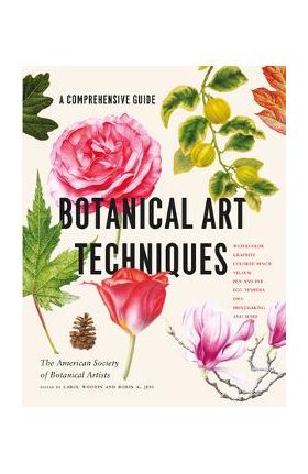 Botanical Art Techniques: A Comprehensive Guide to Watercolor, Graphite, Colored Pencil, Vellum, Pen and Ink, Egg Tempera, Oils, Printmaking, an - American Society Of Botanical Artists