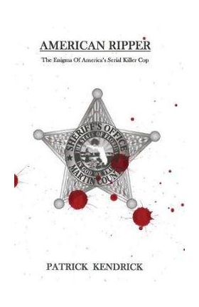 American Ripper: The Enigma Of America's Serial Killer Cop - Patrick Kendrick