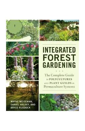 Integrated Forest Gardening: The Complete Guide to Polycultures and Plant Guilds in Permaculture Systems - Wayne Weiseman