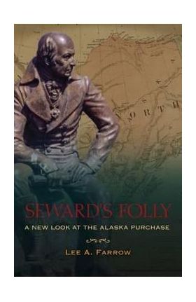Seward's Folly: A New Look at the Alaska Purchase - Lee A. Farrow