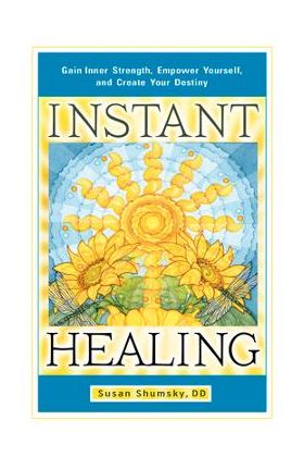 Instant Healing: Gain Inner Strength, Empower Yourself, and Create Your Destiny - Susan Shumsky