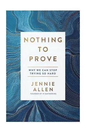 Nothing to Prove: Why We Can Stop Trying So Hard - Jennie Allen