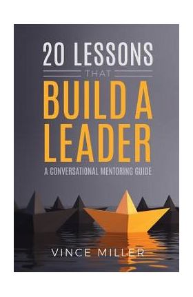 20 Lessons that Build a Leader: A Conversational Mentoring Guide - Vince Miller