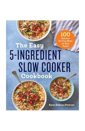 The Easy 5-Ingredient Slow Cooker Cookbook: 100 Delicious No-Fuss Meals for Busy People - Karen Bellessa Petersen