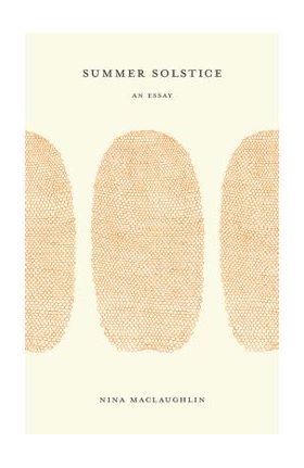 Summer Solstice: An Essay - Nina Maclaughlin