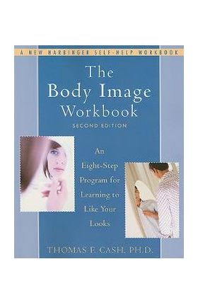 The Body Image Workbook: An Eight-Step Program for Learning to Like Your Looks - Thomas Cash