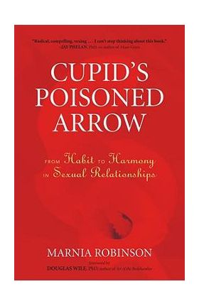 Cupid's Poisoned Arrow: From Habit to Harmony in Sexual Relationships - Marnia Robinson