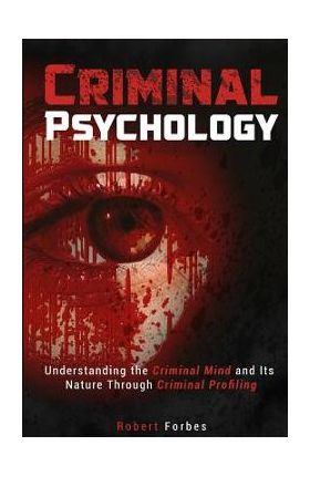 Criminal Psychology: Understanding the Criminal Mind and Its Nature Through Criminal Profiling - Robert Forbes