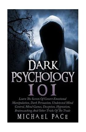 Dark Psychology 101: Learn The Secrets Of Covert Emotional Manipulation, Dark Persuasion, Undetected Mind Control, Mind Games, Deception, H - Michael Pace