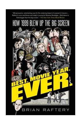 Best. Movie. Year. Ever.: How 1999 Blew Up the Big Screen - Brian Raftery