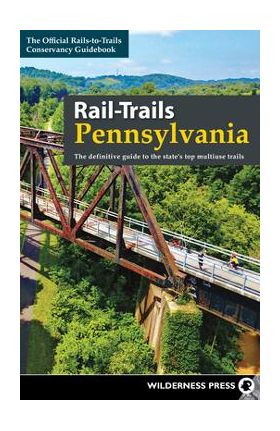 Rail-Trails Pennsylvania: The Definitive Guide to the State's Top Multiuse Trails - Rails-to-trails Conservancy