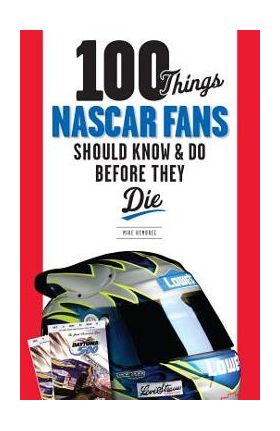 100 Things NASCAR Fans Should Know & Do Before They Die - Mike Hembree