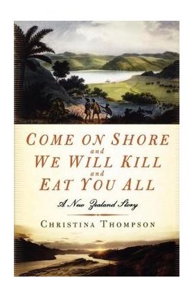 Come on Shore and We Will Kill and Eat You All: A New Zealand Story - Christina Thompson