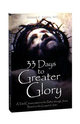 33 Days to Greater Glory: A Total Consecration to the Father Through Jesus Based on the Gospel of John - Michael E. Gaitley