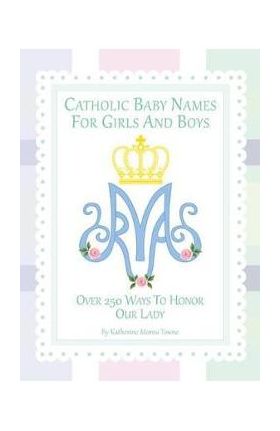 Catholic Baby Names for Girls and Boys: 250 Ways to Honor Mary - Katherine M. Towne