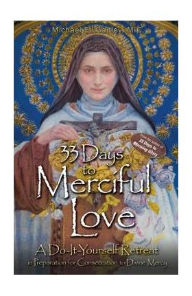 33 Days to Merciful Love: A Do-It-Yourself Retreat in Preparation for Divine Mercy Consecration - Michael E. Gaitley